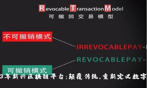 2023年新兴区块链平台：颠覆传统，重新定义数字经济